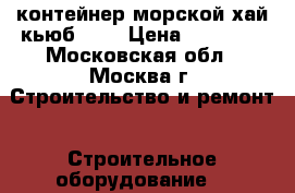 контейнер морской хай кьюб 2,7 › Цена ­ 80 000 - Московская обл., Москва г. Строительство и ремонт » Строительное оборудование   